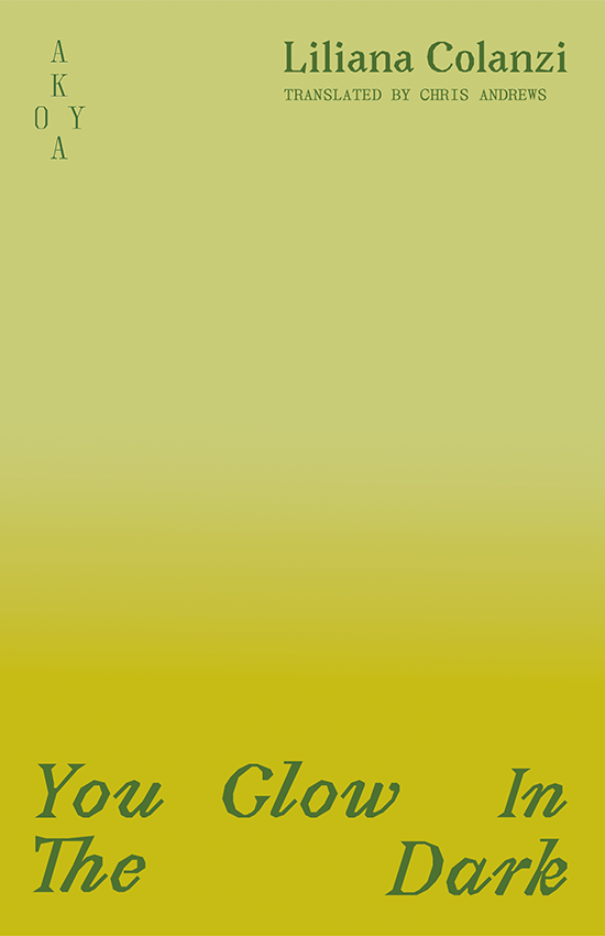 The front cover of You Glow In the Dark. A pastel to radioactive green ombré, with the title in a deep forest green at the bottom. The Akoya logo in the top left corner, names of the author, Liliana Colanzi, and translator, Chris Andrews, in the top right corner.
