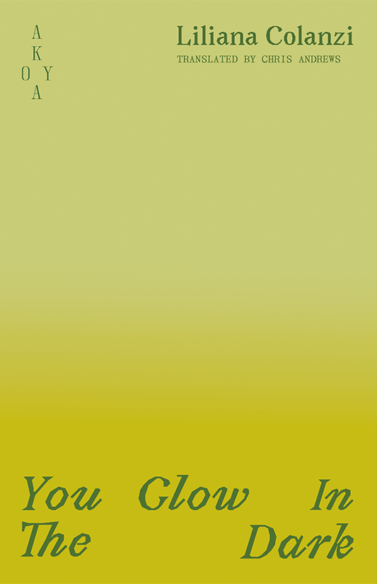 The front cover of You Glow In the Dark. A pastel to radioactive green ombré, with the title in a deep forest green at the bottom. The Akoya logo in the top left corner, names of the author, Liliana Colanzi, and translator, Chris Andrews, in the top right corner.